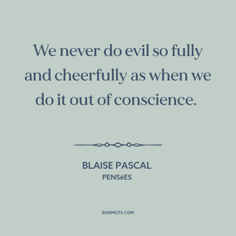 A quote by Blaise Pascal about hurting others: “We never do evil so fully and cheerfully as when we do it out…”