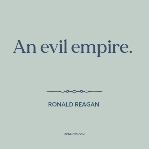 A quote by Ronald Reagan about soviet union: “An evil empire.”