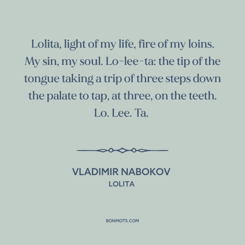 A quote by Vladimir Nabokov: “Lolita, light of my life, fire of my loins. My sin, my soul. Lo-lee-ta: the tip of…”