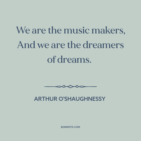 A quote by Arthur O'Shaughnessy about dreamers: “We are the music makers, And we are the dreamers of dreams.”