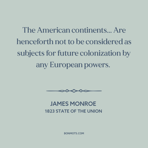 A quote by James Monroe about America and Europe: “The American continents... Are henceforth not to be considered…”