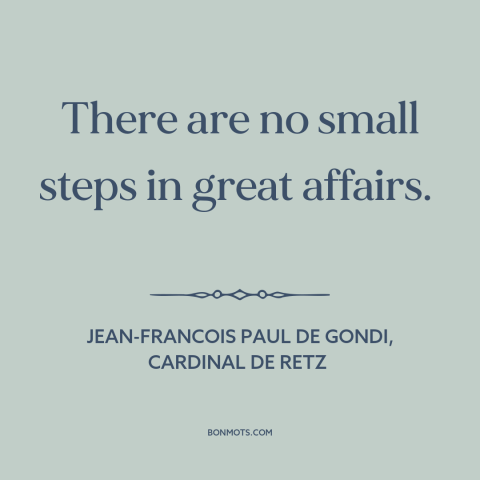 A quote by Jean François Paul de Gondi about going for it: “There are no small steps in great affairs.”