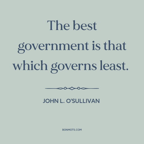 A quote by John L. O'Sullivan about limited government: “The best government is that which governs least.”