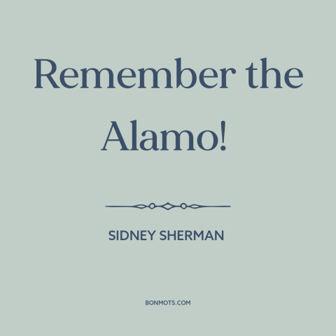 A quote by Sidney Sherman about texas: “Remember the Alamo!”