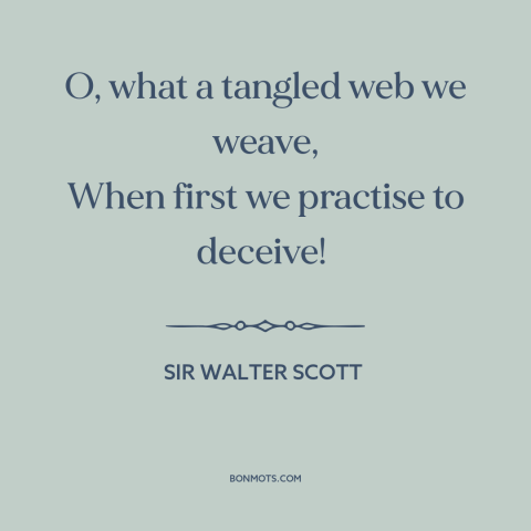 A quote by Sir Walter Scott about consequences of lying: “O, what a tangled web we weave, When first we practise to…”