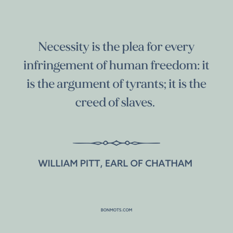 A quote by William Pitt, Earl of Chatham about threats to freedom: “Necessity is the plea for every infringement of human…”