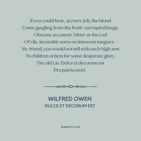 A quote by Wilfred Owen about horrors of war: “If you could hear, at every jolt, the blood Come gargling from…”