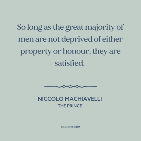 A quote by Niccolo Machiavelli about the masses: “So long as the great majority of men are not deprived of either property…”