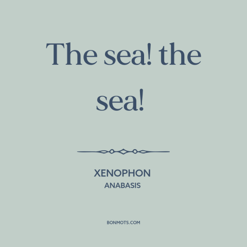 A quote by Xenophon about ocean and sea: “The sea! the sea!”