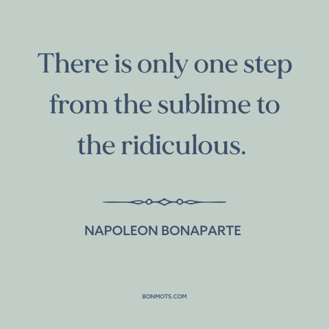 A quote by Napoleon Bonaparte about the sublime: “There is only one step from the sublime to the ridiculous.”