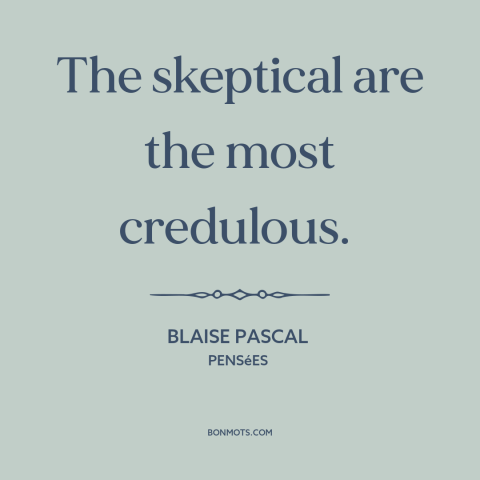 A quote by Blaise Pascal about doubt and skepticism: “The skeptical are the most credulous.”