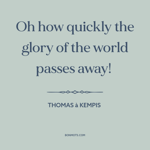 A quote by Thomas à Kempis about sic transit gloria: “Oh how quickly the glory of the world passes away!”