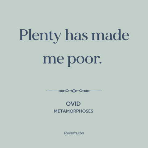 A quote by Ovid about downsides of wealth: “Plenty has made me poor.”