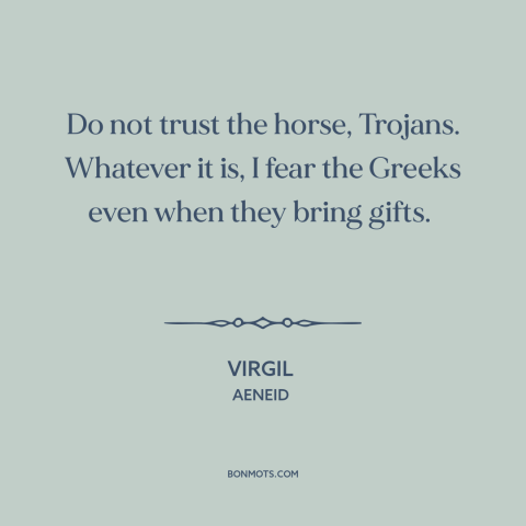 A quote by Virgil about trojan horse: “Do not trust the horse, Trojans. Whatever it is, I fear the Greeks even…”