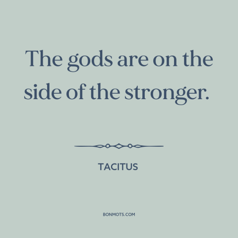 A quote by Tacitus about god taking sides: “The gods are on the side of the stronger.”