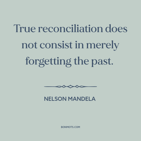 A quote by Nelson Mandela about political reconciliation: “True reconciliation does not consist in merely forgetting the…”