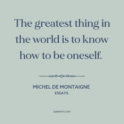 A quote by Michel de Montaigne about self-knowledge: “The greatest thing in the world is to know how to be oneself.”