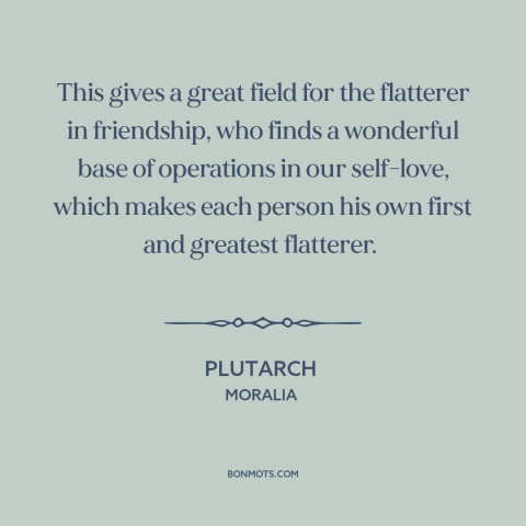 A quote by Plutarch about flattery: “This gives a great field for the flatterer in friendship, who finds a wonderful…”