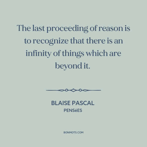 A quote by Blaise Pascal about limits of reason: “The last proceeding of reason is to recognize that there is an infinity…”
