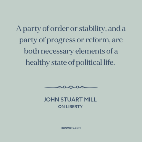 A quote by John Stuart Mill about political parties: “A party of order or stability, and a party of progress or reform, are…”