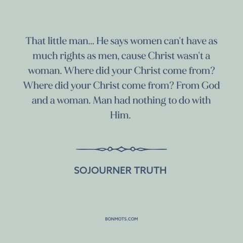 A quote by Sojourner Truth about women's rights: “That little man... He says women can't have as much rights as men, cause…”