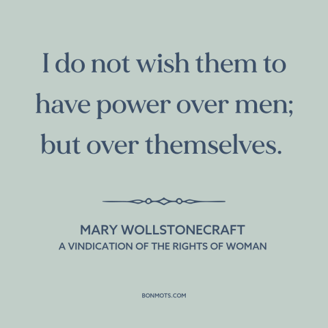 A quote by Mary Wollstonecraft about women's rights: “I do not wish them to have power over men; but over themselves.”