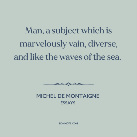 A quote by Michel de Montaigne about nature of man: “Man, a subject which is marvelously vain, diverse, and like the waves…”