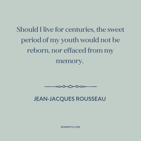 A quote by Jean-Jacques Rousseau about remembering one's youth: “Should I live for centuries, the sweet period of my youth…”