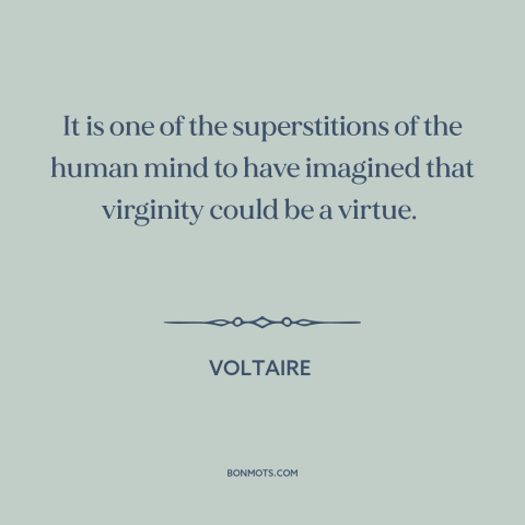 A quote by Voltaire about virginity: “It is one of the superstitions of the human mind to have imagined that…”