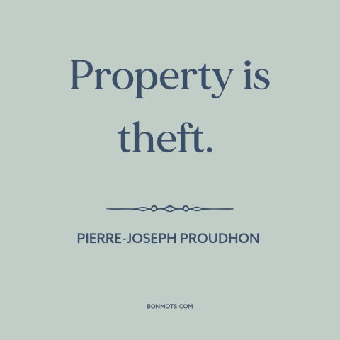 A quote by Pierre-Joseph Proudhon about property rights: “Property is theft.”