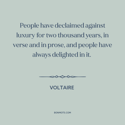 A quote by Voltaire about luxury: “People have declaimed against luxury for two thousand years, in verse and in prose…”