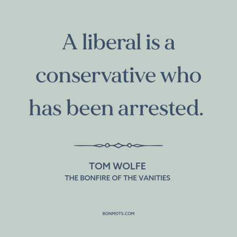 A quote by Tom Wolfe about criminal justice system: “A liberal is a conservative who has been arrested.”
