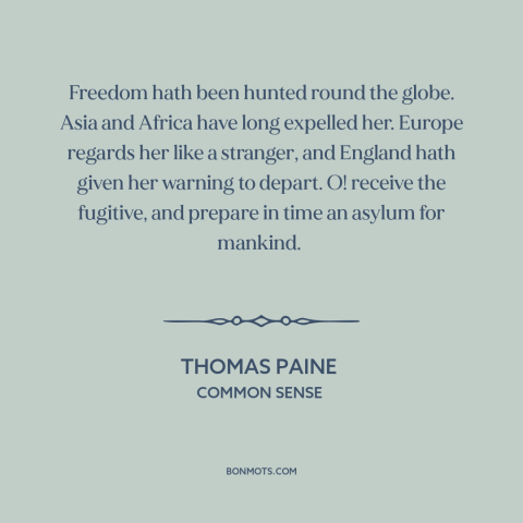 A quote by Thomas Paine about America as refuge: “Freedom hath been hunted round the globe. Asia and Africa have…”