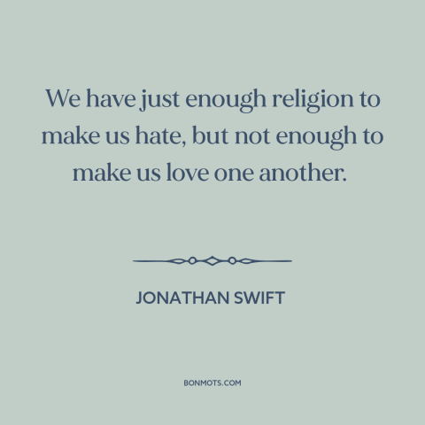 A quote by Jonathan Swift about religion as divisive force: “We have just enough religion to make us hate, but not enough…”