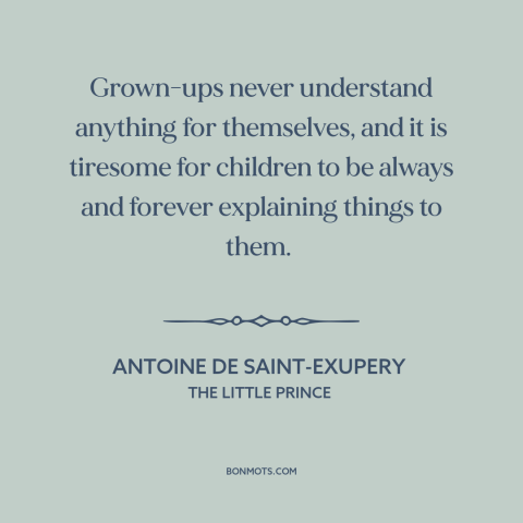 A quote by Antoine de Saint-Exupery about adults and children: “Grown-ups never understand anything for themselves, and it…”