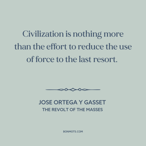 A quote by Jose Ortega y Gasset about monopoly on violence: “Civilization is nothing more than the effort to reduce the use…”