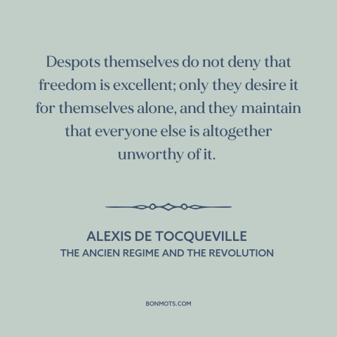 A quote by Alexis de Tocqueville about freedom: “Despots themselves do not deny that freedom is excellent; only they desire…”