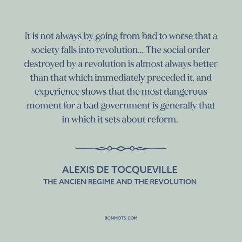 A quote by Alexis de Tocqueville about conditions for revolution: “It is not always by going from bad to worse that…”