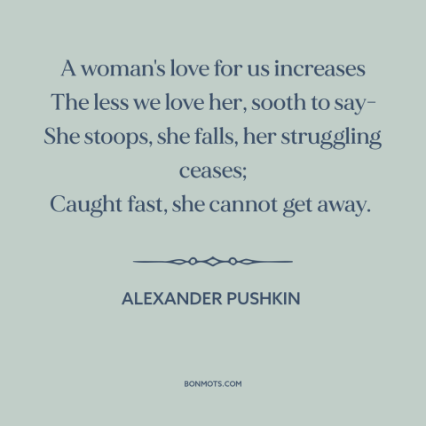 A quote by Alexander Pushkin about relationship challenges: “A woman's love for us increases The less we love her, sooth to…”