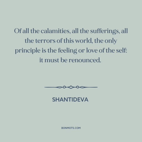 A quote by Shantideva about happiness: “Of all the calamities, all the sufferings, all the terrors of this world, the…”