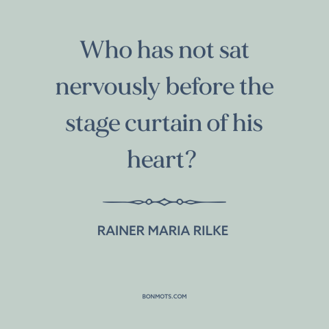 A quote by Rainer Maria Rilke about introspection: “Who has not sat nervously before the stage curtain of his heart?”