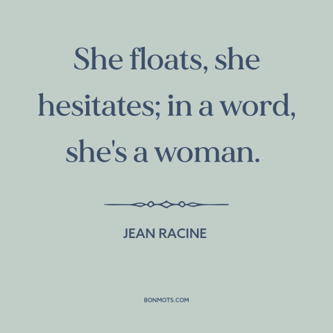 A quote by Jean Racine about nature of women: “She floats, she hesitates; in a word, she's a woman.”