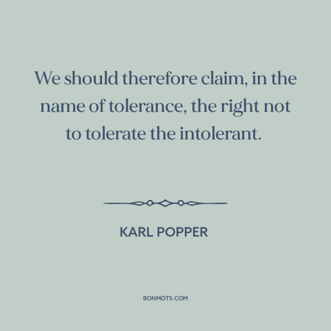 A quote by Karl Popper about intolerance: “We should therefore claim, in the name of tolerance, the right not to tolerate…”