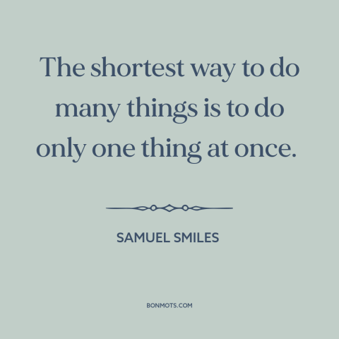 A quote by Samuel Smiles about singlemindedness: “The shortest way to do many things is to do only one thing at…”
