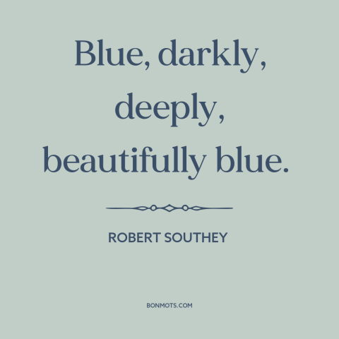 A quote by Robert Southey about the sky: “Blue, darkly, deeply, beautifully blue.”