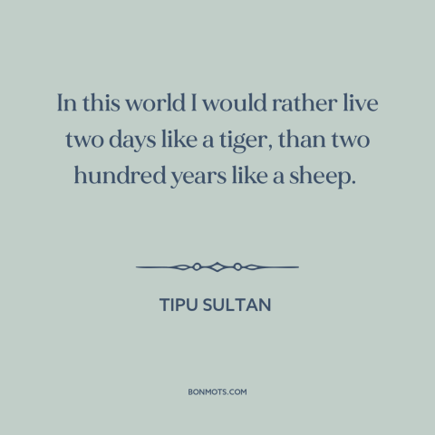 A quote by Tipu Sultan about dominance and submission: “In this world I would rather live two days like a tiger, than two…”