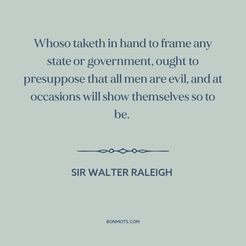 A quote by Sir Walter Raleigh about political theory: “Whoso taketh in hand to frame any state or government, ought…”