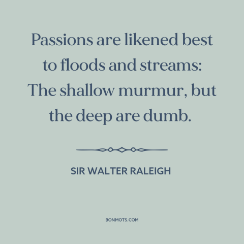 A quote by Sir Walter Raleigh about passion: “Passions are likened best to floods and streams: The shallow murmur, but the…”