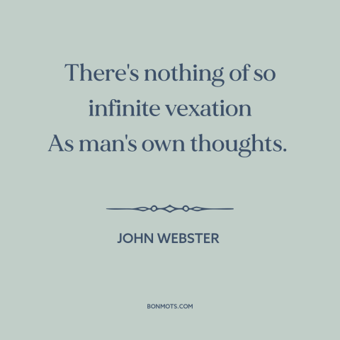 A quote by John Webster about inner turmoil: “There's nothing of so infinite vexation As man's own thoughts.”