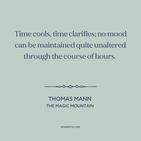 A quote by Thomas Mann about nature of time: “Time cools, time clarifies; no mood can be maintained quite unaltered…”